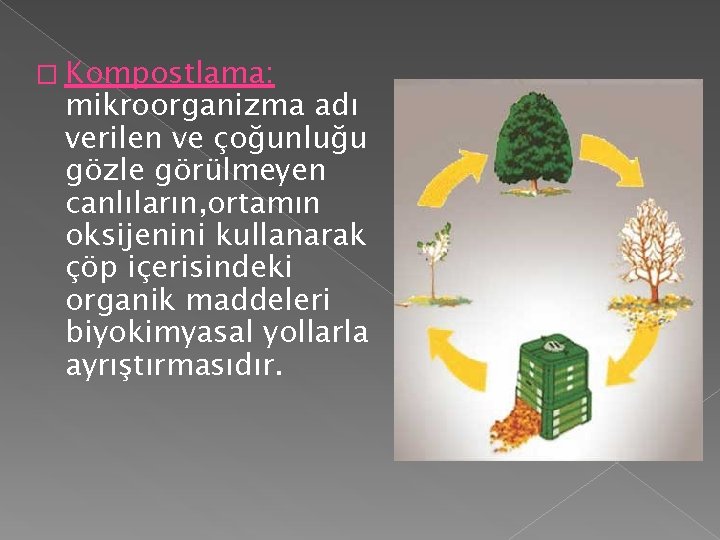 � Kompostlama: mikroorganizma adı verilen ve çoğunluğu gözle görülmeyen canlıların, ortamın oksijenini kullanarak çöp