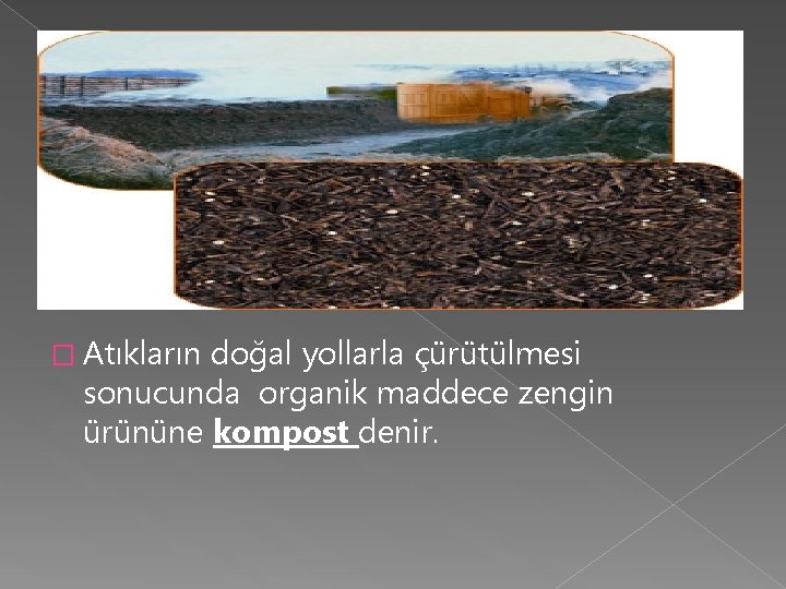 � Atıkların doğal yollarla çürütülmesi sonucunda organik maddece zengin ürününe kompost denir. � Atıkların doğal yollarla çürütülmesi sonucunda organik maddece zengin ürününe kompost denir.