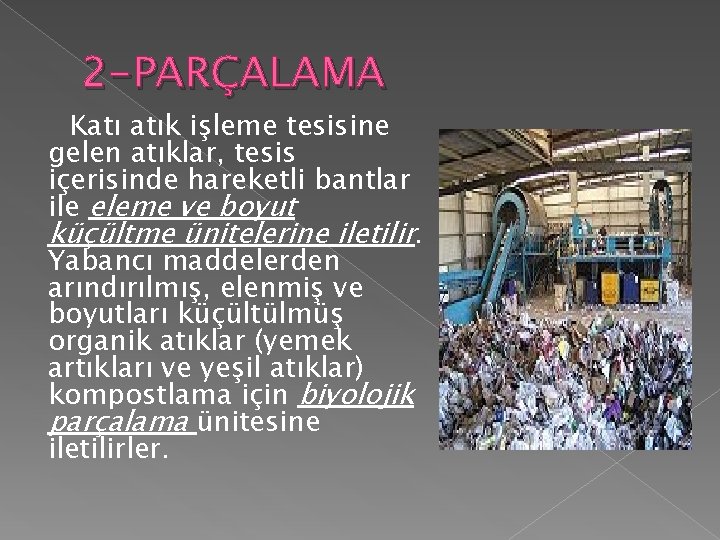 2 -PARÇALAMA Katı atık işleme tesisine gelen atıklar, tesis içerisinde hareketli bantlar ile eleme 2 -PARÇALAMA Katı atık işleme tesisine gelen atıklar, tesis içerisinde hareketli bantlar ile eleme
