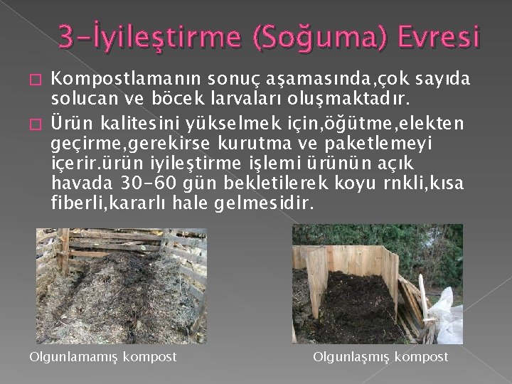 3 -İyileştirme (Soğuma) Evresi Kompostlamanın sonuç aşamasında, çok sayıda solucan ve böcek larvaları oluşmaktadır. 3 -İyileştirme (Soğuma) Evresi Kompostlamanın sonuç aşamasında, çok sayıda solucan ve böcek larvaları oluşmaktadır.