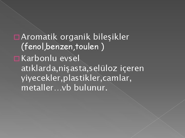 � Aromatik organik bileşikler (fenol, benzen, toulen ) � Karbonlu evsel atıklarda, nişasta, selüloz