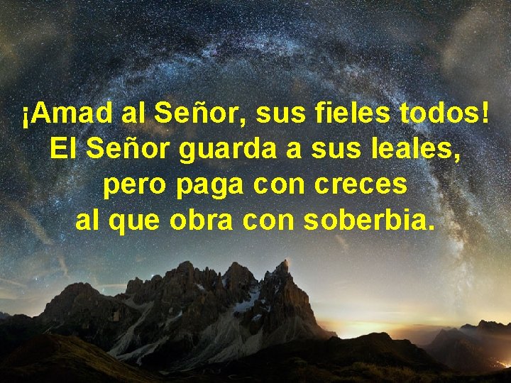 ¡Amad al Señor, sus fieles todos! El Señor guarda a sus leales, pero paga