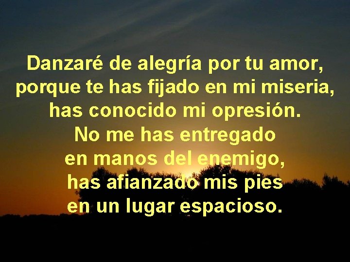 Danzaré de alegría por tu amor, porque te has fijado en mi miseria, has