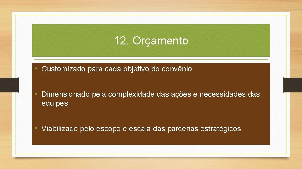 12. Orçamento • Customizado para cada objetivo do convênio • Dimensionado pela complexidade das