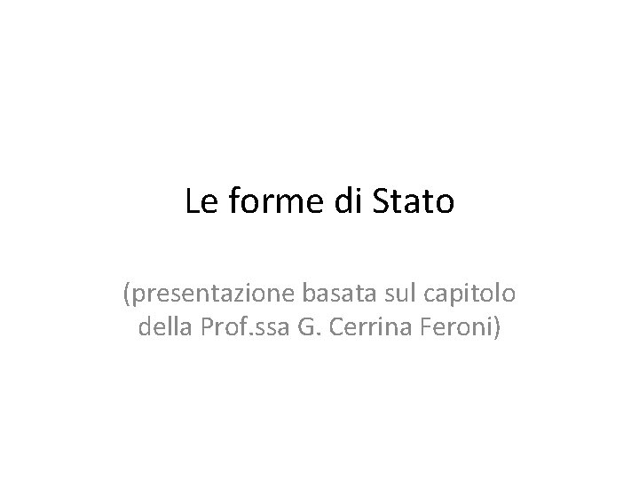 Le forme di Stato (presentazione basata sul capitolo della Prof. ssa G. Cerrina Feroni)