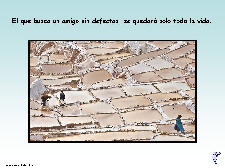 El que busca un amigo sin defectos, se quedará solo toda la vida. holdemqueen@hotmail.