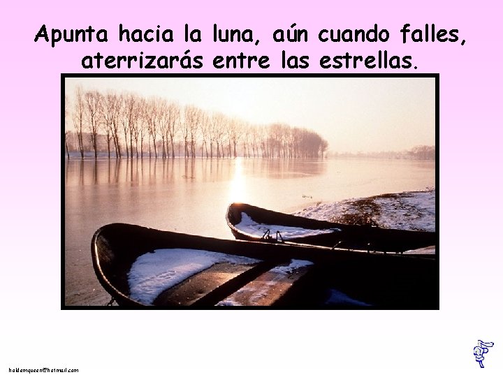 Apunta hacia la luna, aún cuando falles, aterrizarás entre las estrellas. holdemqueen@hotmail. com 