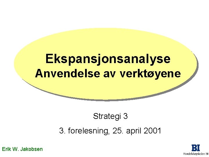 Ekspansjonsanalyse Anvendelse av verktøyene Strategi 3 3. forelesning, 25. april 2001 Erik W. Jakobsen Ekspansjonsanalyse Anvendelse av verktøyene Strategi 3 3. forelesning, 25. april 2001 Erik W. Jakobsen