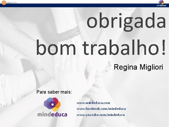 obrigada bom trabalho! Regina Migliori Para saber mais: www. mindeduca. com www. facebook. com/mindeduca