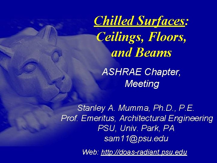 Chilled Surfaces: Ceilings, Floors, and Beams ASHRAE Chapter, Meeting Stanley A. Mumma, Ph. D.