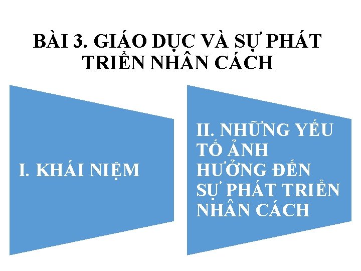 BÀI 3. GIÁO DỤC VÀ SỰ PHÁT TRIỂN NH N CÁCH I. KHÁI NIỆM