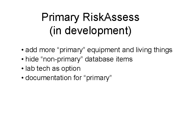 Primary Risk. Assess (in development) • add more “primary” equipment and living things •