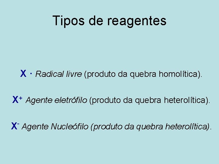 Tipos de reagentes X · Radical livre (produto da quebra homolítica). X+ Agente eletrófilo