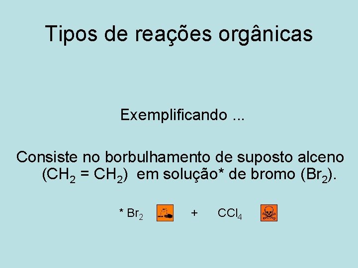 Tipos de reações orgânicas Exemplificando. . . Consiste no borbulhamento de suposto alceno (CH