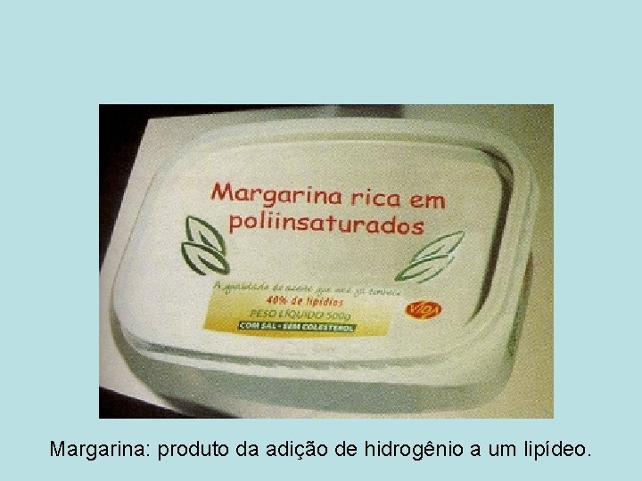 Margarina: produto da adição de hidrogênio a um lipídeo. 