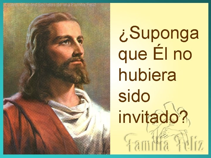 Cuatro Grandes Secretos de una Familia Feliz ¿Suponga que Él no hubiera sido invitado? Cuatro Grandes Secretos de una Familia Feliz ¿Suponga que Él no hubiera sido invitado?