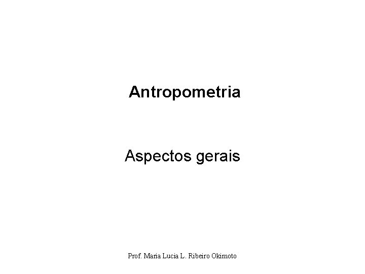 Antropometria Aspectos gerais Prof. Maria Lucia L. Ribeiro Okimoto 