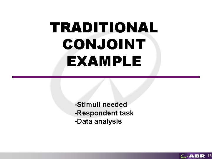 TRADITIONAL CONJOINT EXAMPLE -Stimuli needed -Respondent task -Data analysis 18 