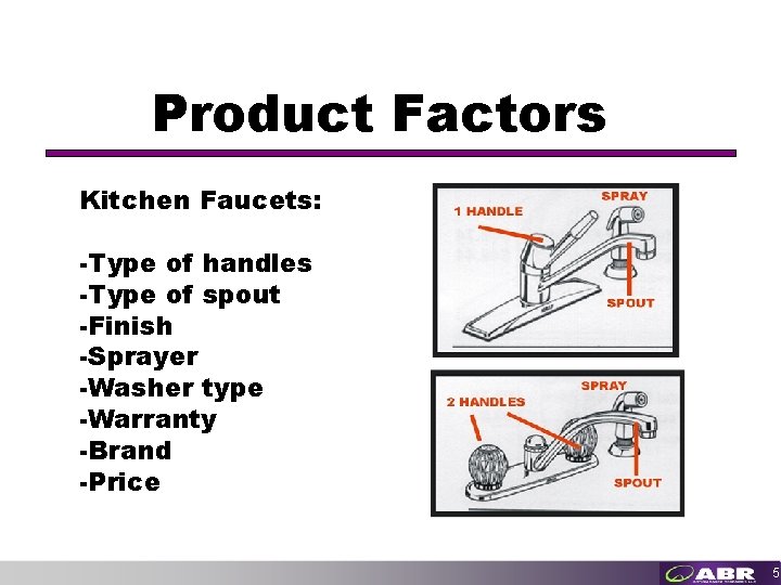 Product Factors Kitchen Faucets: -Type of handles -Type of spout -Finish -Sprayer -Washer type