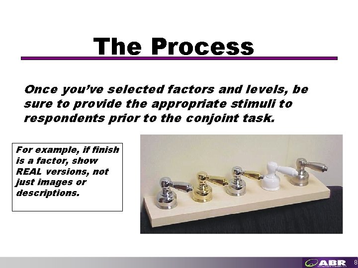 The Process Once you’ve selected factors and levels, be sure to provide the appropriate