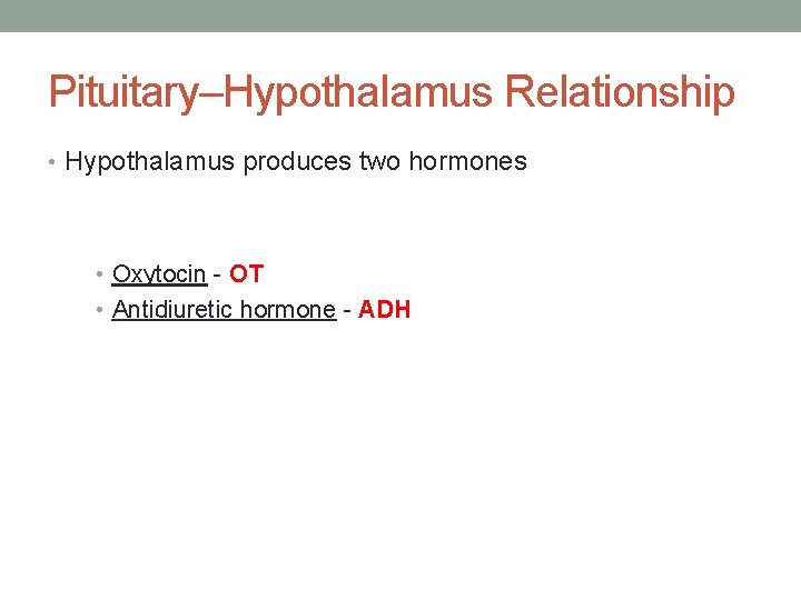 Pituitary–Hypothalamus Relationship • Hypothalamus produces two hormones • Oxytocin - OT • Antidiuretic hormone