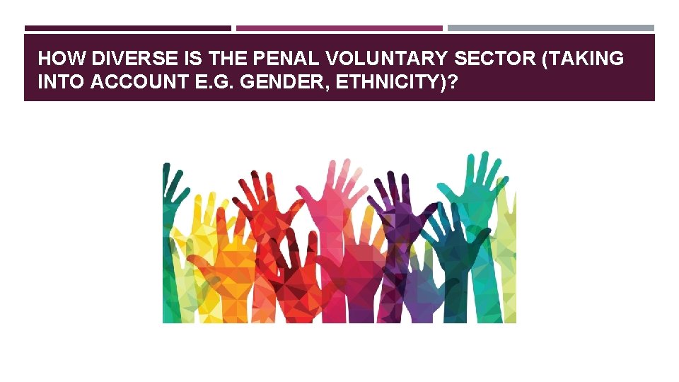 HOW DIVERSE IS THE PENAL VOLUNTARY SECTOR (TAKING INTO ACCOUNT E. G. GENDER, ETHNICITY)?