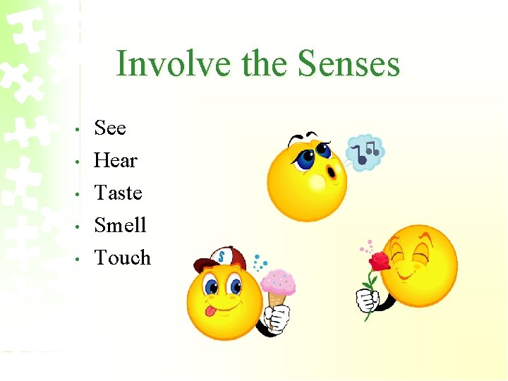 Involve the Senses • • • See Hear Taste Smell Touch 