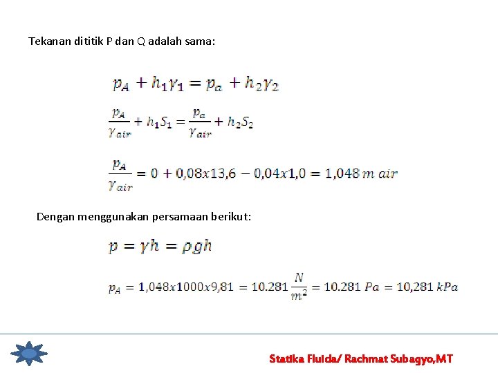 Tekanan dititik P dan Q adalah sama: Dengan menggunakan persamaan berikut: Statika Fluida/ Rachmat