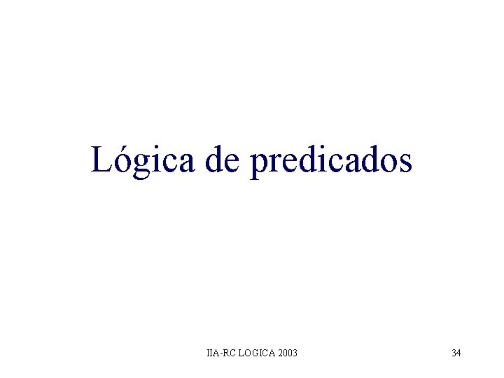 Lógica de predicados IIA-RC LOGICA 2003 34 