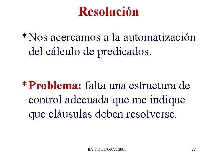 Resolución * Nos acercamos a la automatización del cálculo de predicados. * Problema: falta