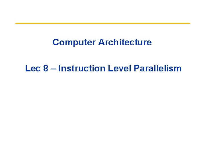 Computer Architecture Lec 8 – Instruction Level Parallelism 