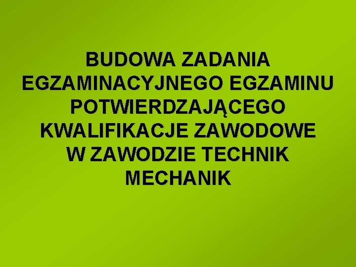 BUDOWA ZADANIA EGZAMINACYJNEGO EGZAMINU POTWIERDZAJĄCEGO KWALIFIKACJE ZAWODOWE W ZAWODZIE TECHNIK MECHANIK 