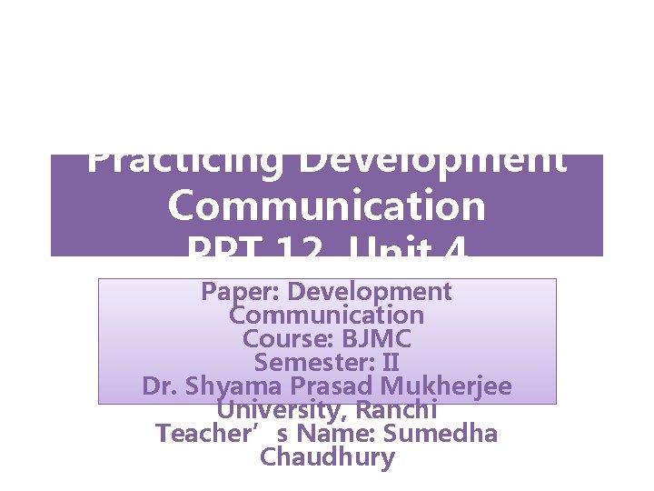 Practicing Development Communication PPT 12, Unit 4 Paper: Development Communication Course: BJMC Semester: II