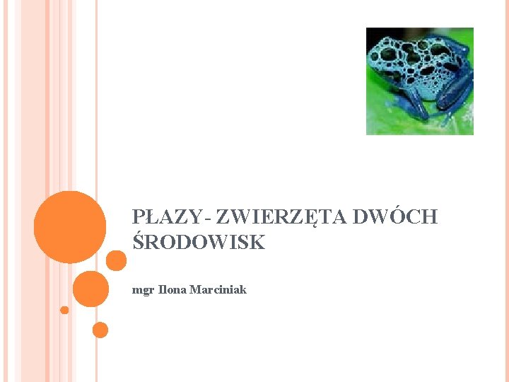 PŁAZY- ZWIERZĘTA DWÓCH ŚRODOWISK mgr Ilona Marciniak PŁAZY- ZWIERZĘTA DWÓCH ŚRODOWISK mgr Ilona Marciniak