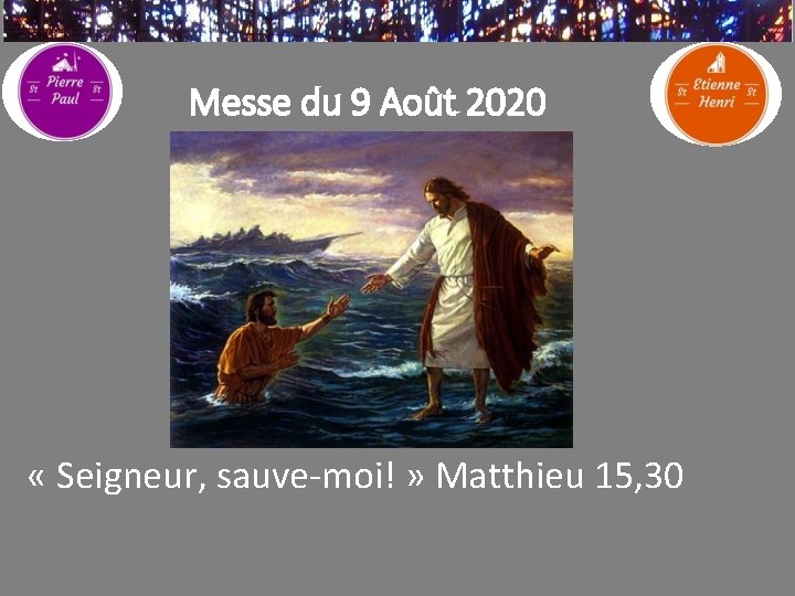 Messe du 9 Août 2020 « Seigneur, sauve-moi! » Matthieu 15, 30 