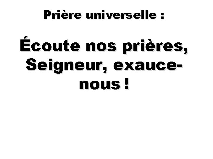 Prière universelle : Écoute nos prières, Seigneur, exaucenous ! 