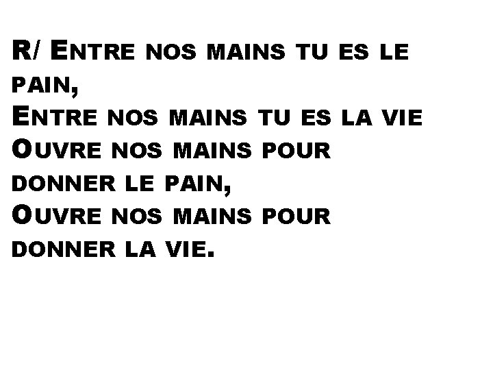 R/ ENTRE NOS MAINS TU ES LE PAIN, ENTRE NOS MAINS TU ES LA