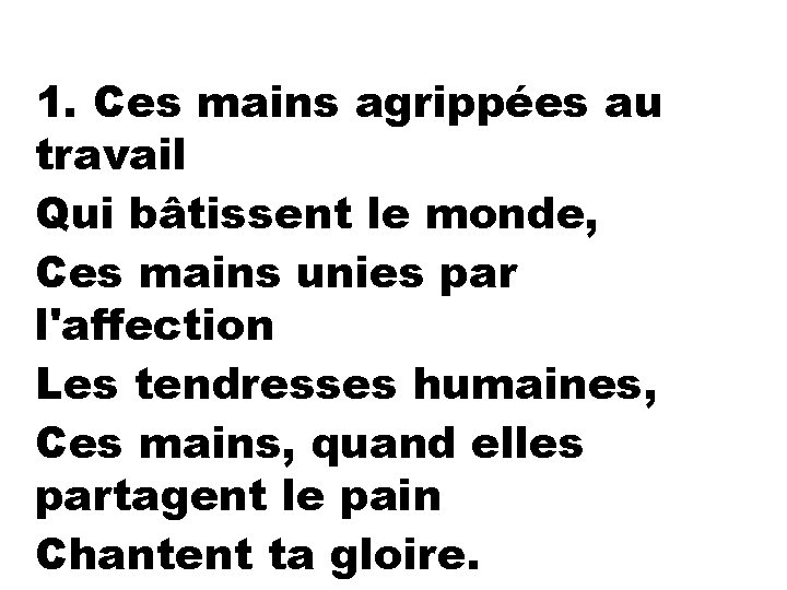 1. Ces mains agrippées au travail Qui bâtissent le monde, Ces mains unies par