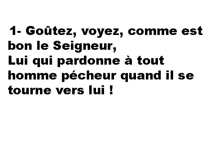 1 - Goûtez, voyez, comme est bon le Seigneur, Lui qui pardonne à tout