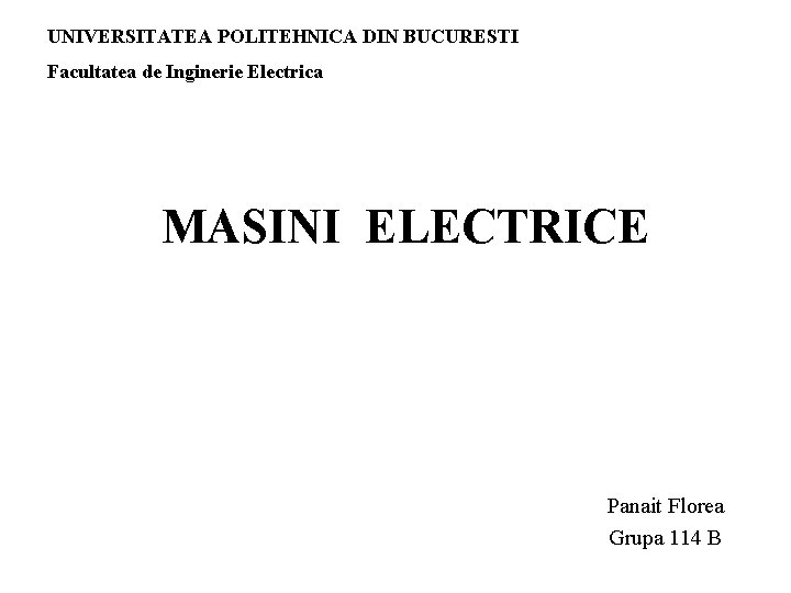 UNIVERSITATEA POLITEHNICA DIN BUCURESTI Facultatea de Inginerie Electrica MASINI ELECTRICE Panait Florea Grupa 114