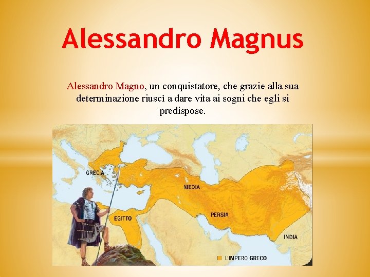 Alessandro Magnus Alessandro Magno, un conquistatore, che grazie alla sua determinazione riuscì a dare