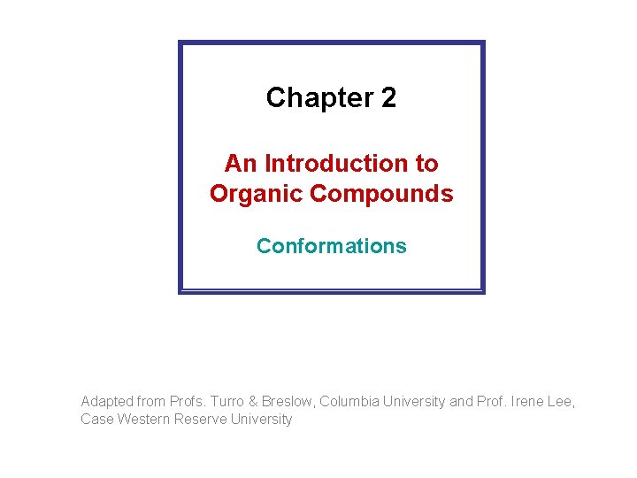 Chapter 2 An Introduction to Organic Compounds Conformations Adapted from Profs. Turro & Breslow, Chapter 2 An Introduction to Organic Compounds Conformations Adapted from Profs. Turro & Breslow,