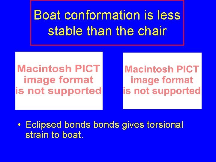 Boat conformation is less stable than the chair • Eclipsed bonds gives torsional strain Boat conformation is less stable than the chair • Eclipsed bonds gives torsional strain