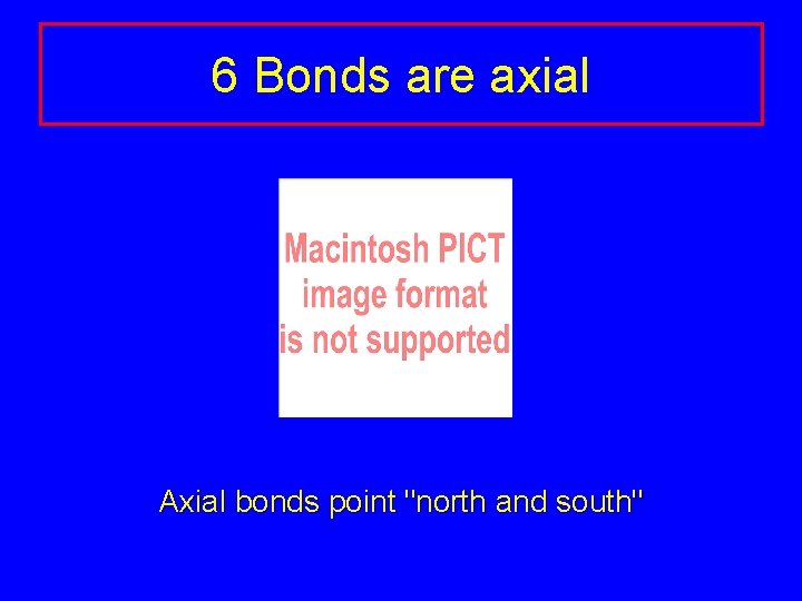 6 Bonds are axial Axial bonds point "north and south" 6 Bonds are axial Axial bonds point "north and south"