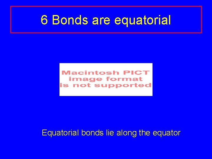 6 Bonds are equatorial Equatorial bonds lie along the equator 6 Bonds are equatorial Equatorial bonds lie along the equator