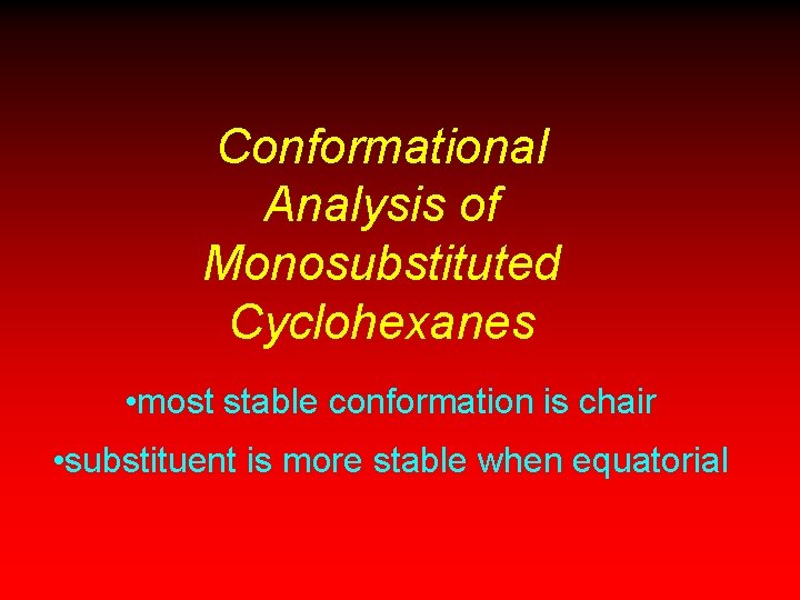 Conformational Analysis of Monosubstituted Cyclohexanes • most stable conformation is chair • substituent is Conformational Analysis of Monosubstituted Cyclohexanes • most stable conformation is chair • substituent is