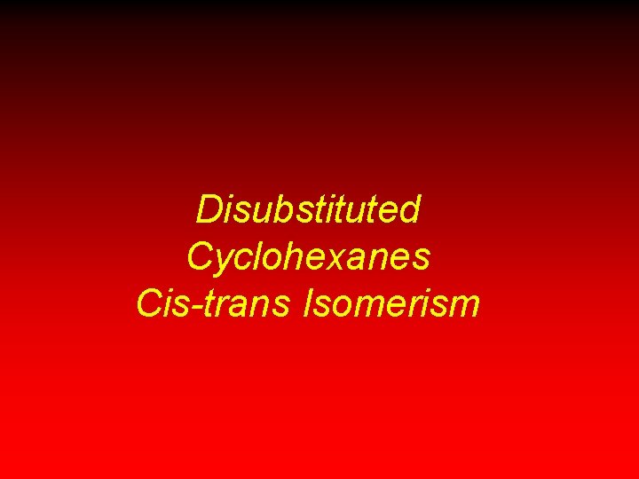 Disubstituted Cyclohexanes Cis-trans Isomerism Disubstituted Cyclohexanes Cis-trans Isomerism