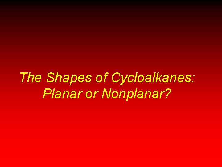 The Shapes of Cycloalkanes: Planar or Nonplanar? The Shapes of Cycloalkanes: Planar or Nonplanar?