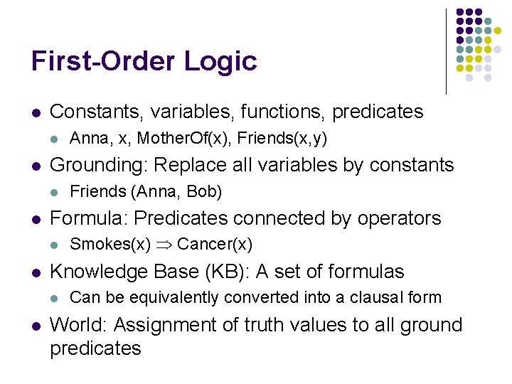 First-Order Logic l Constants, variables, functions, predicates l l Grounding: Replace all variables by
