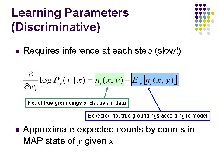 Learning Parameters (Discriminative) l Requires inference at each step (slow!) No. of true groundings